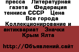 1.2) пресса : Литературная газета - Федерация тенниса СССР › Цена ­ 490 - Все города Коллекционирование и антиквариат » Значки   . Крым,Ялта